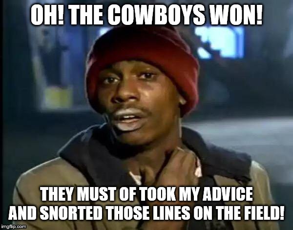 Y'all Got Any More Of That | OH! THE COWBOYS WON! THEY MUST OF TOOK MY ADVICE AND SNORTED THOSE LINES ON THE FIELD! | image tagged in memes,y'all got any more of that | made w/ Imgflip meme maker