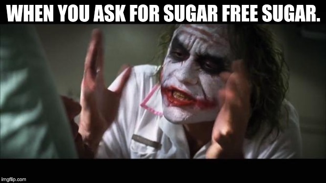 And everybody loses their minds | WHEN YOU ASK FOR SUGAR FREE SUGAR. | image tagged in memes,and everybody loses their minds | made w/ Imgflip meme maker
