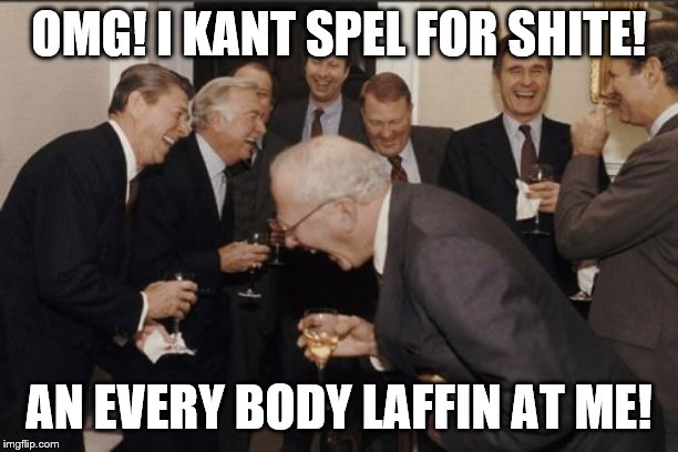 Laughing Men In Suits Meme | OMG! I KANT SPEL FOR SHITE! AN EVERY BODY LAFFIN AT ME! | image tagged in memes,laughing men in suits | made w/ Imgflip meme maker