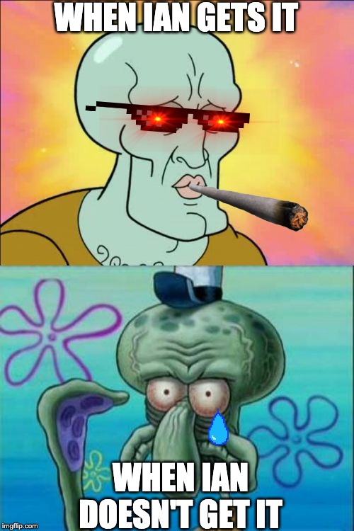 Squidward | WHEN IAN GETS IT; WHEN IAN DOESN'T GET IT | image tagged in memes,squidward | made w/ Imgflip meme maker