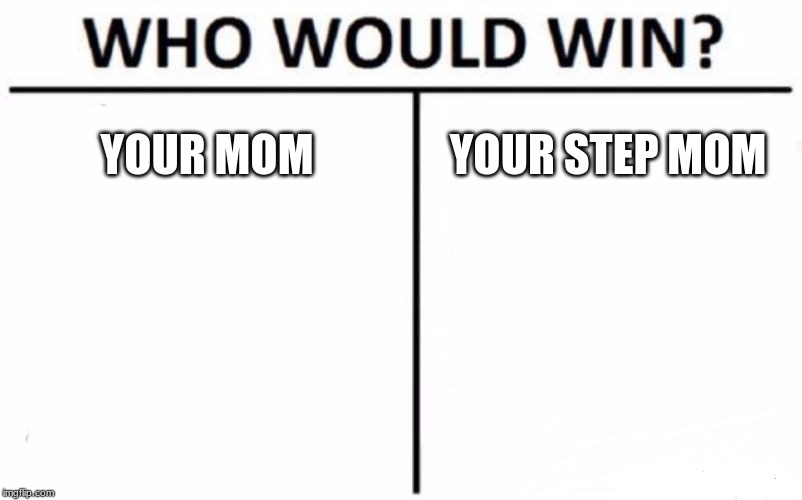Who Would Win? Meme | YOUR MOM; YOUR STEP MOM | image tagged in memes,who would win | made w/ Imgflip meme maker