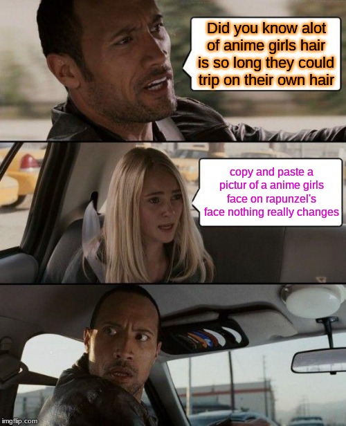 Makes since dosen't it? | Did you know alot of anime girls hair is so long they could trip on their own hair; copy and paste a pictur of a anime girls face on rapunzel's face nothing really changes | image tagged in memes,the rock driving,anime,girls,realality,truth exposed | made w/ Imgflip meme maker