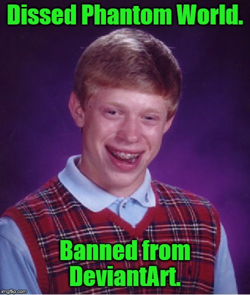 Bad Luck Brian Meme | Dissed Phantom World. Banned from DeviantArt. | image tagged in memes,bad luck brian | made w/ Imgflip meme maker