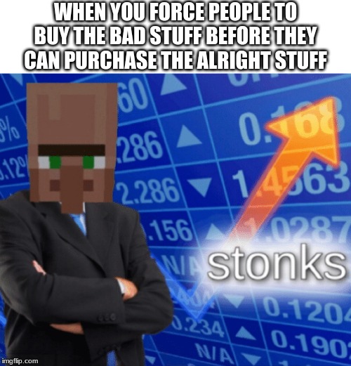 VILLAGER STONKS | WHEN YOU FORCE PEOPLE TO BUY THE BAD STUFF BEFORE THEY CAN PURCHASE THE ALRIGHT STUFF | image tagged in villager stonks | made w/ Imgflip meme maker