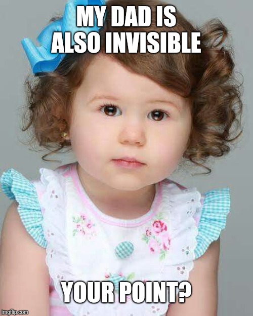 MY DAD IS ALSO INVISIBLE YOUR POINT? | made w/ Imgflip meme maker