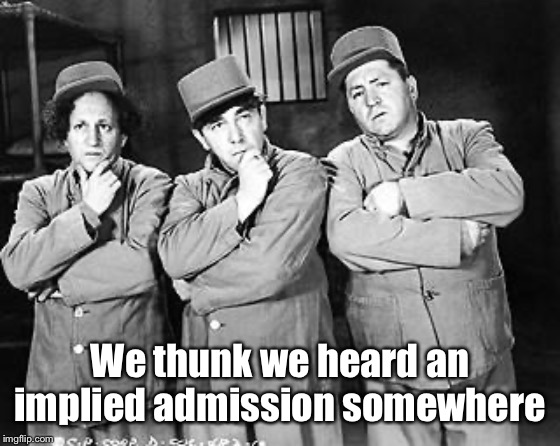 Three Stooges Thinking | We thunk we heard an implied admission somewhere | image tagged in three stooges thinking | made w/ Imgflip meme maker