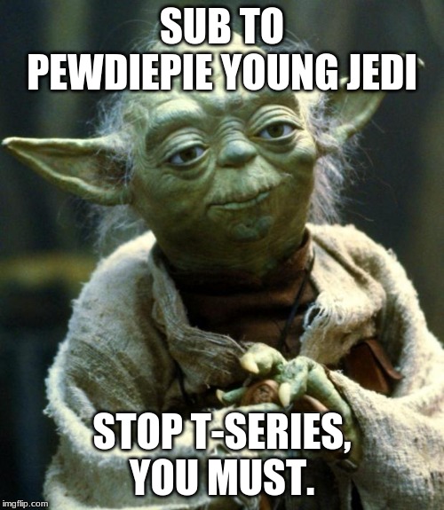 Star Wars Yoda | SUB TO PEWDIEPIE YOUNG JEDI; STOP T-SERIES, YOU MUST. | image tagged in memes,star wars yoda | made w/ Imgflip meme maker