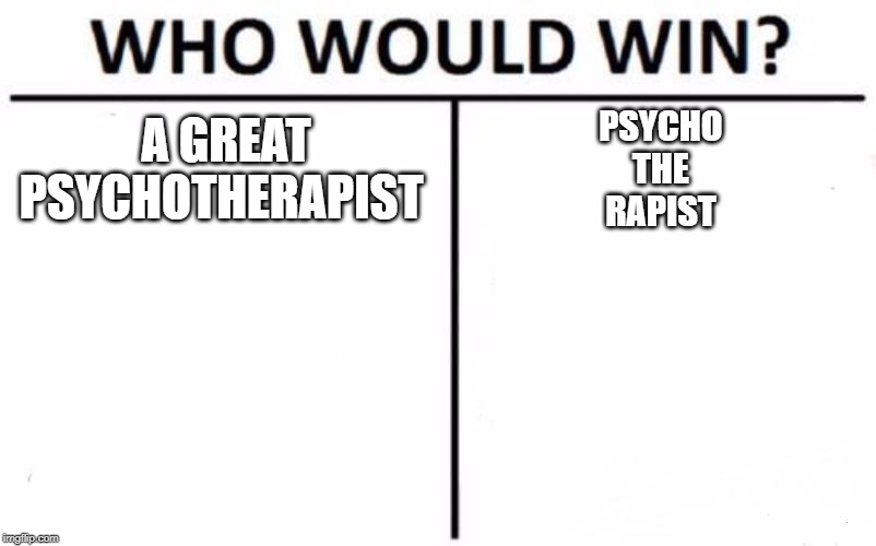 Who Would Win? | A GREAT PSYCHOTHERAPIST; PSYCHO 
THE 
RAPIST | image tagged in memes,who would win | made w/ Imgflip meme maker
