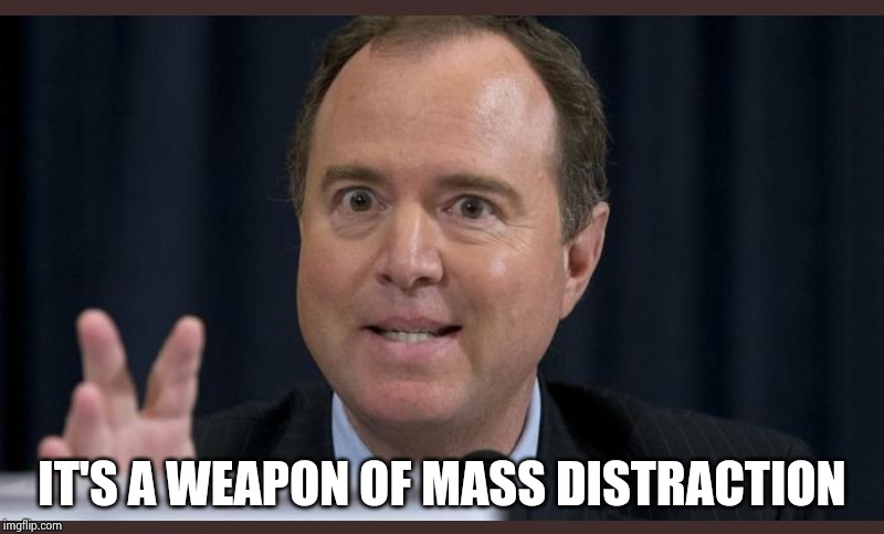 Adam schiff | IT'S A WEAPON OF MASS DISTRACTION | image tagged in adam schiff | made w/ Imgflip meme maker