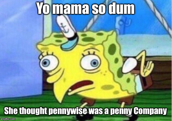 Mocking Spongebob | Yo mama so dum; She thought pennywise was a penny Company | image tagged in memes,mocking spongebob | made w/ Imgflip meme maker