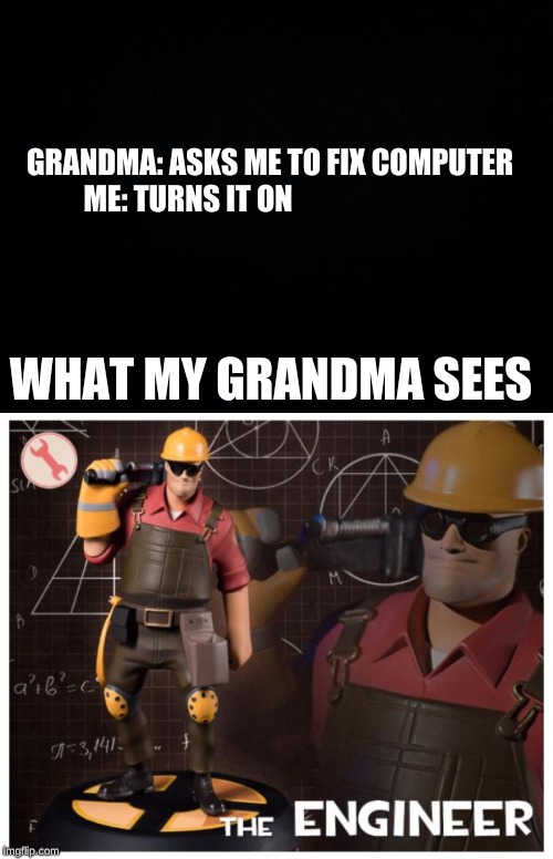 GRANDMA: ASKS ME TO FIX COMPUTER   

ME: TURNS IT ON; WHAT MY GRANDMA SEES | image tagged in the engineer | made w/ Imgflip meme maker