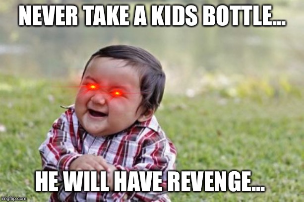 Evil Toddler |  NEVER TAKE A KIDS BOTTLE... HE WILL HAVE REVENGE... | image tagged in memes,evil toddler | made w/ Imgflip meme maker