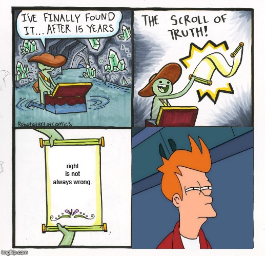 The Scroll Of Truth | right is not always wrong. | image tagged in memes,the scroll of truth | made w/ Imgflip meme maker