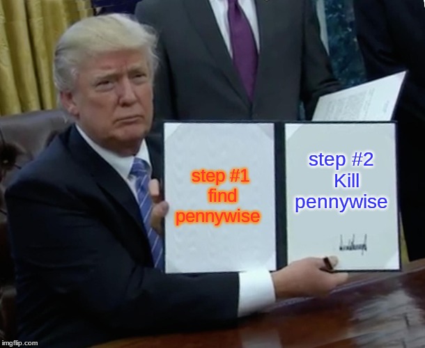 Trump Bill Signing Meme | step #1  find pennywise; step #2   Kill pennywise | image tagged in memes,trump bill signing | made w/ Imgflip meme maker