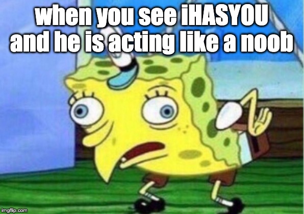Mocking Spongebob | when you see iHASYOU and he is acting like a noob | image tagged in memes,mocking spongebob | made w/ Imgflip meme maker