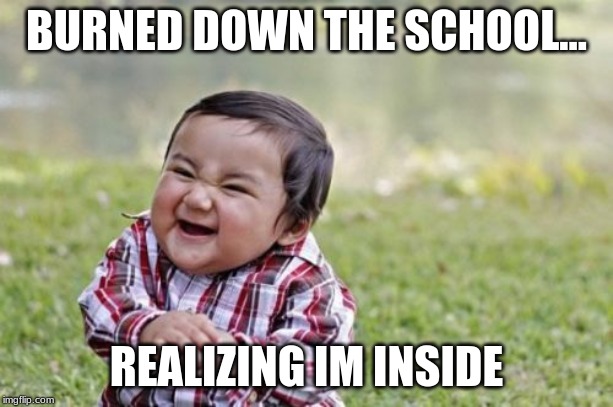 Evil Toddler Meme | BURNED DOWN THE SCHOOL... REALIZING IM INSIDE | image tagged in memes,evil toddler | made w/ Imgflip meme maker