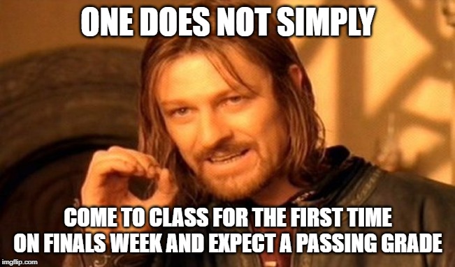 One Does Not Simply | ONE DOES NOT SIMPLY; COME TO CLASS FOR THE FIRST TIME ON FINALS WEEK AND EXPECT A PASSING GRADE | image tagged in memes,one does not simply | made w/ Imgflip meme maker