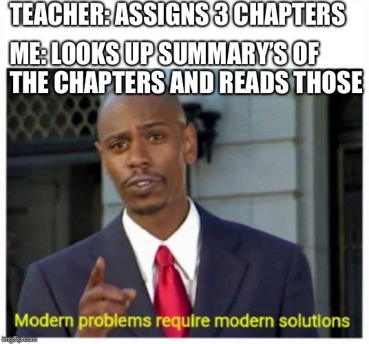 modern problems | TEACHER: ASSIGNS 3 CHAPTERS; ME: LOOKS UP SUMMARY’S OF THE CHAPTERS AND READS THOSE | image tagged in modern problems | made w/ Imgflip meme maker