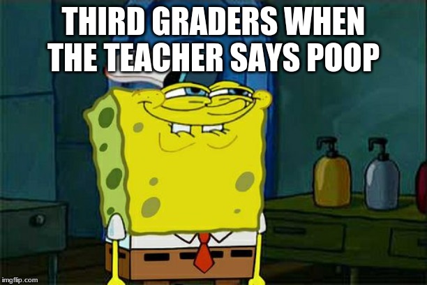 Don't You Squidward Meme | THIRD GRADERS WHEN THE TEACHER SAYS POOP | image tagged in memes,dont you squidward | made w/ Imgflip meme maker