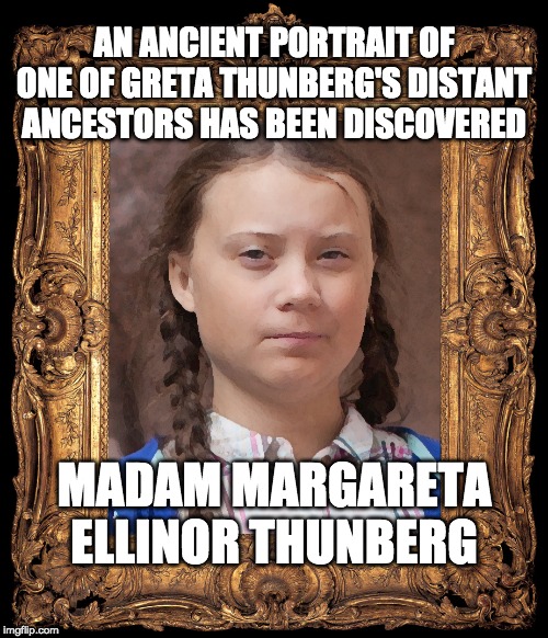 Up√0†¡πg ge†5 ¥0u p0¡π†5! | AN ANCIENT PORTRAIT OF ONE OF GRETA THUNBERG'S DISTANT ANCESTORS HAS BEEN DISCOVERED; MADAM MARGARETA ELLINOR THUNBERG | image tagged in funny,memes,greta thunberg,politics | made w/ Imgflip meme maker
