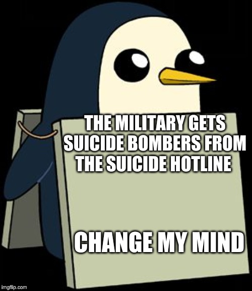 gunter penguin blank sign | THE MILITARY GETS SUICIDE BOMBERS FROM THE SUICIDE HOTLINE; CHANGE MY MIND | image tagged in gunter penguin blank sign | made w/ Imgflip meme maker