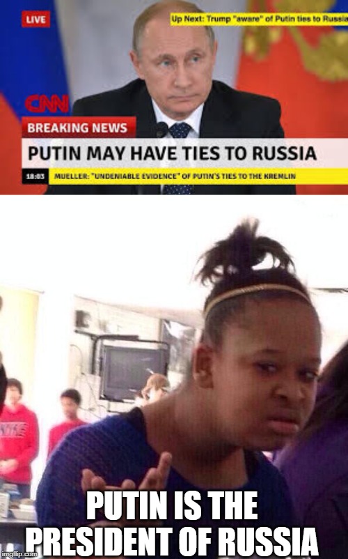 He may have ties with Russia! Be careful! | PUTIN IS THE PRESIDENT OF RUSSIA | image tagged in memes,black girl wat,putin,cnn,russia,vladimir putin | made w/ Imgflip meme maker