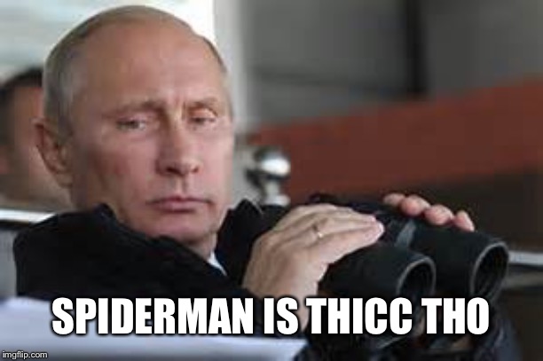 Putin Binoculars | SPIDERMAN IS THICC THO | made w/ Imgflip meme maker
