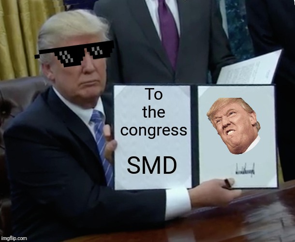 Trump Bill Signing Meme | To the congress; SMD | image tagged in memes,trump bill signing,smd,lol | made w/ Imgflip meme maker