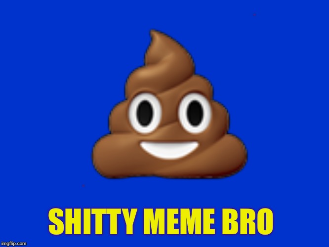 ? SHITTY MEME BRO | made w/ Imgflip meme maker