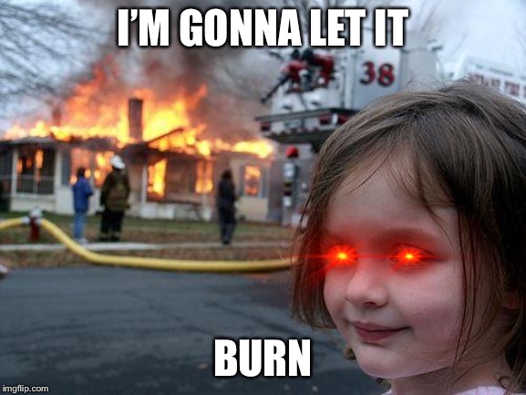 Disaster Girl | I’M GONNA LET IT; BURN | image tagged in memes,disaster girl | made w/ Imgflip meme maker