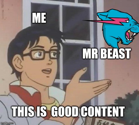 Is This A Pigeon Meme | ME; MR BEAST; THIS IS  GOOD CONTENT | image tagged in memes,is this a pigeon | made w/ Imgflip meme maker