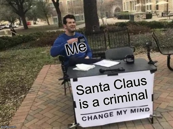 Change My Mind | Me; Santa Claus is a criminal | image tagged in memes,change my mind | made w/ Imgflip meme maker