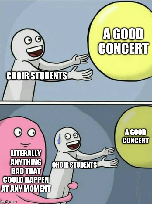 Running Away Balloon | A GOOD CONCERT; CHOIR STUDENTS; A GOOD CONCERT; LITERALLY ANYTHING BAD THAT COULD HAPPEN AT ANY MOMENT; CHOIR STUDENTS | image tagged in memes,running away balloon | made w/ Imgflip meme maker