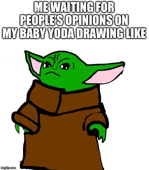 I drew this. | ME WAITING FOR PEOPLE’S OPINIONS ON MY BABY YODA DRAWING LIKE | image tagged in baby yoda,drawings | made w/ Imgflip meme maker