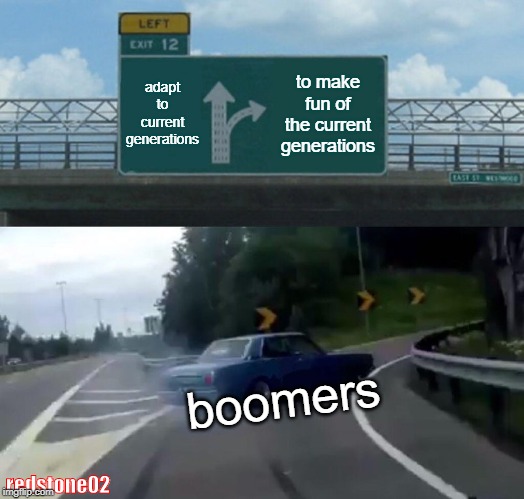 Left Exit 12 Off Ramp | adapt to current generations; to make fun of the current generations; boomers; redstone02 | image tagged in memes,left exit 12 off ramp | made w/ Imgflip meme maker