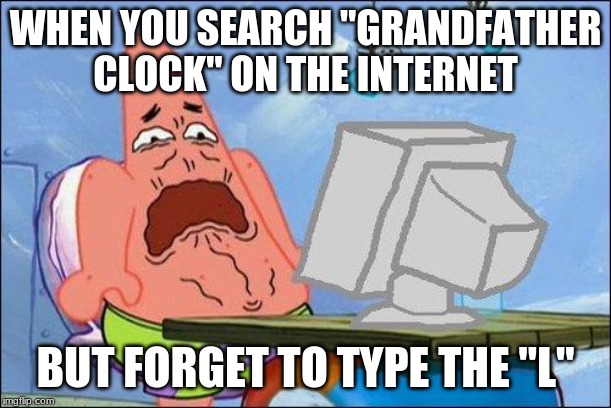 WHEN YOU SEARCH "GRANDFATHER CLOCK" ON THE INTERNET; BUT FORGET TO TYPE THE "L" | image tagged in patrick star | made w/ Imgflip meme maker