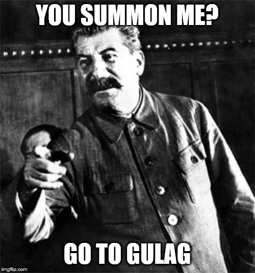 Stalin | YOU SUMMON ME? GO TO GULAG | image tagged in stalin | made w/ Imgflip meme maker