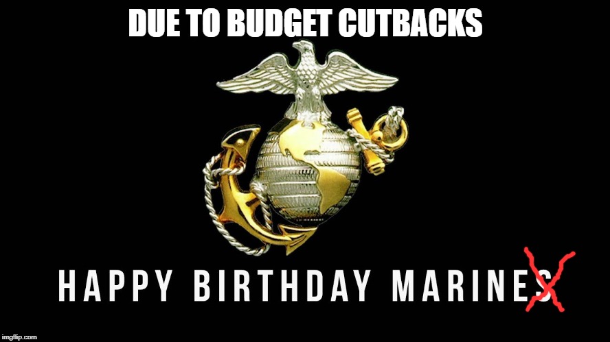 DUE TO BUDGET CUTBACKS | image tagged in happy birthday marine | made w/ Imgflip meme maker
