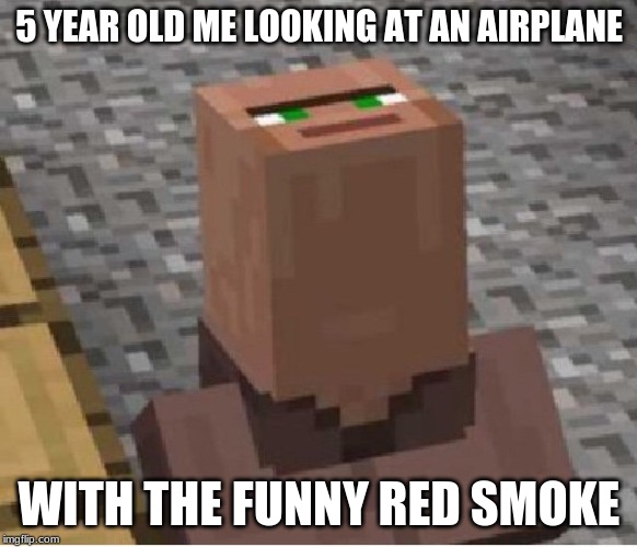 Minecraft Villager Looking Up | 5 YEAR OLD ME LOOKING AT AN AIRPLANE; WITH THE FUNNY RED SMOKE | image tagged in minecraft villager looking up | made w/ Imgflip meme maker