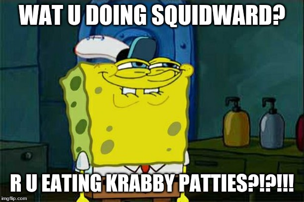 Don't You Squidward Meme | WAT U DOING SQUIDWARD? R U EATING KRABBY PATTIES?!?!!! | image tagged in memes,dont you squidward | made w/ Imgflip meme maker