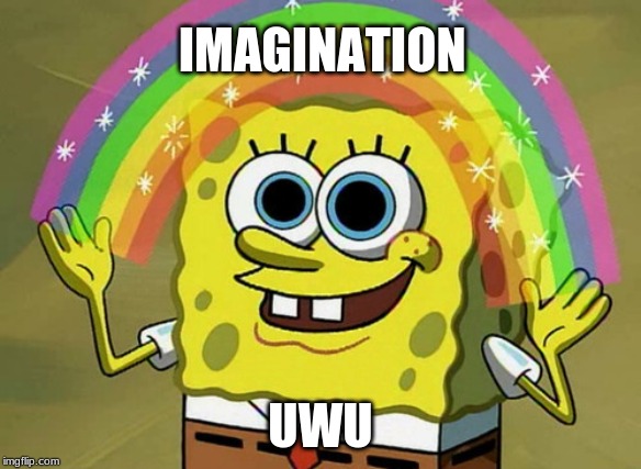 Imagination Spongebob | IMAGINATION; UWU | image tagged in memes,imagination spongebob | made w/ Imgflip meme maker