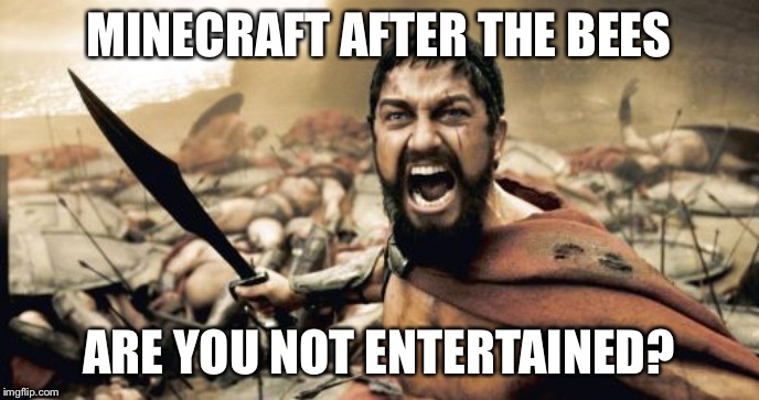 Sparta Leonidas | MINECRAFT AFTER THE BEES; ARE YOU NOT ENTERTAINED? | image tagged in memes,sparta leonidas | made w/ Imgflip meme maker