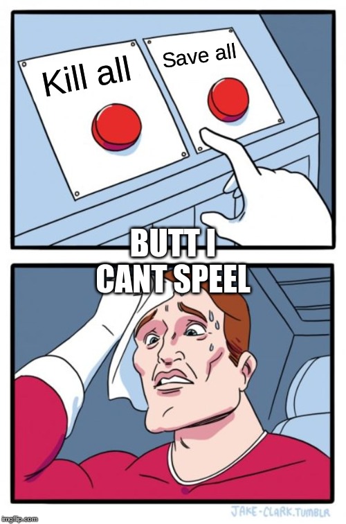 Two Buttons Meme | Save all; Kill all; BUTT I CANT SPEEL | image tagged in memes,two buttons | made w/ Imgflip meme maker