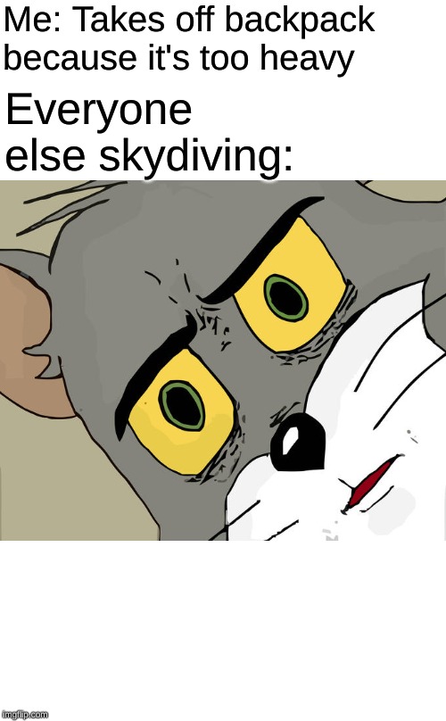 Unsettled Tom Meme | Me: Takes off backpack because it's too heavy; Everyone else skydiving: | image tagged in memes,unsettled tom | made w/ Imgflip meme maker