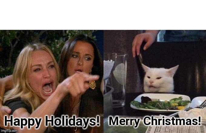 Woman Yelling At Cat | Happy Holidays! Merry Christmas! | image tagged in memes,woman yelling at cat | made w/ Imgflip meme maker