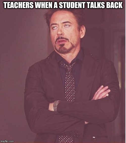 Face You Make Robert Downey Jr | TEACHERS WHEN A STUDENT TALKS BACK | image tagged in memes,face you make robert downey jr | made w/ Imgflip meme maker