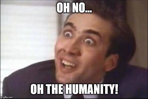 sarcasm | OH NO... OH THE HUMANITY! | image tagged in sarcasm | made w/ Imgflip meme maker