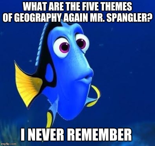 doris |  WHAT ARE THE FIVE THEMES OF GEOGRAPHY AGAIN MR. SPANGLER? I NEVER REMEMBER | image tagged in doris | made w/ Imgflip meme maker