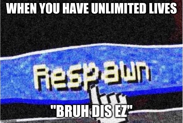 Respawn | WHEN YOU HAVE UNLIMITED LIVES; "BRUH DIS EZ" | image tagged in respawn | made w/ Imgflip meme maker