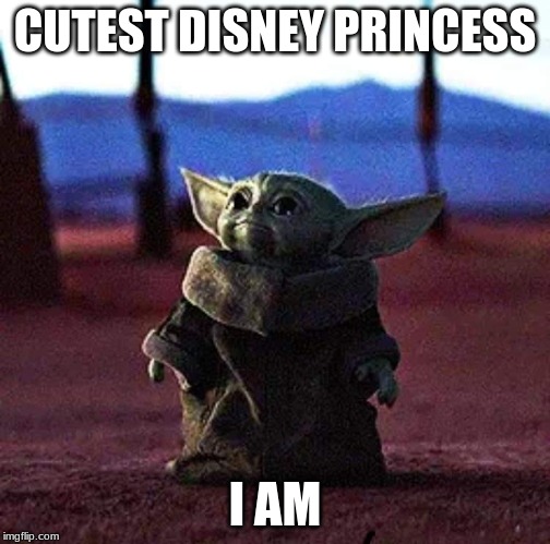 Baby Yoda | CUTEST DISNEY PRINCESS; I AM | image tagged in baby yoda | made w/ Imgflip meme maker